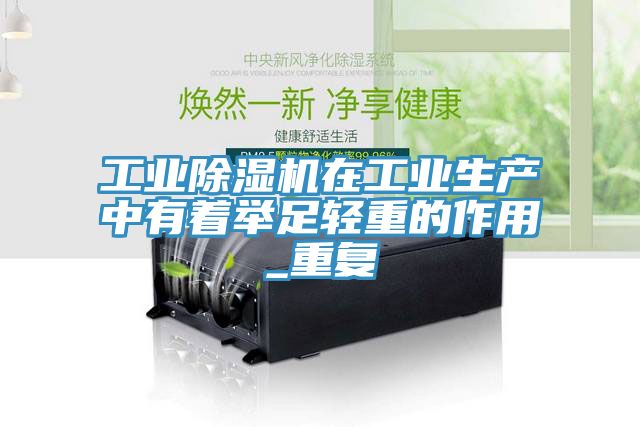 工業除濕機在工業生產中有著舉足輕重的作用_重復