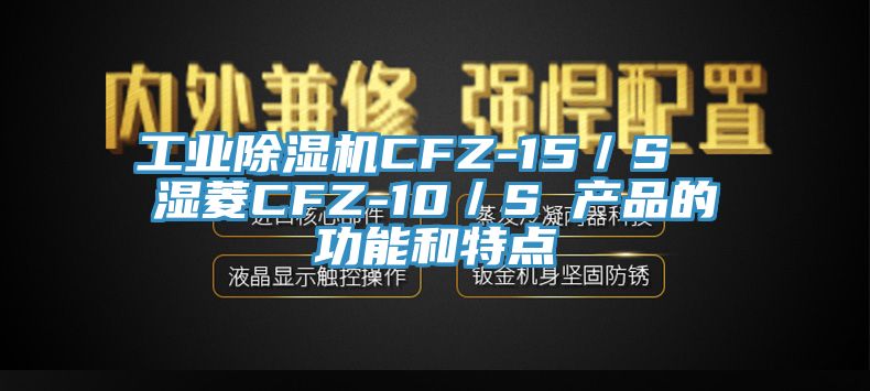 工業除濕機CFZ-15／S  濕菱CFZ-10／S 產品的功能和特點