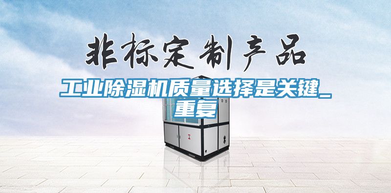 工業除濕機質量選擇是關鍵_重復