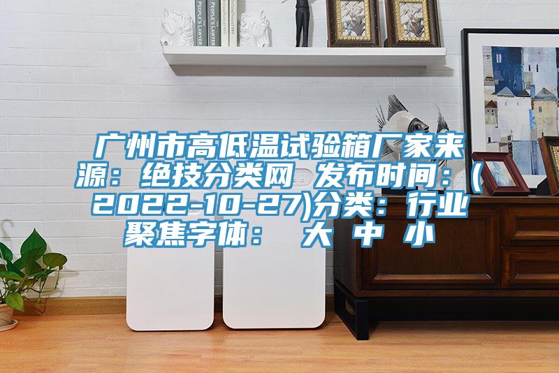 廣州市高低溫試驗箱廠家來源：絕技分類網 發布時間：(2022-10-27)分類：行業聚焦字體： 大 中 小