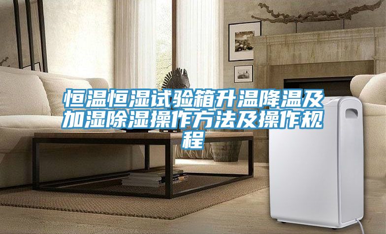 恒溫恒濕試驗箱升溫降溫及加濕除濕操作方法及操作規程