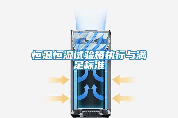 恒溫恒濕試驗箱執行與滿足標準