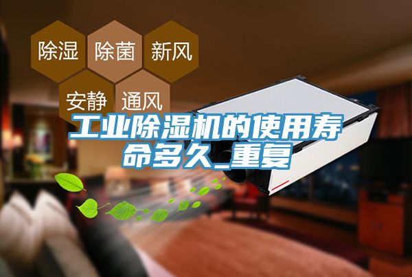 工業除濕機的使用壽命多久_重復