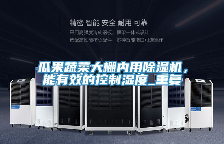 瓜果蔬菜大棚內(nèi)用除濕機(jī)，能有效的控制濕度_重復(fù)