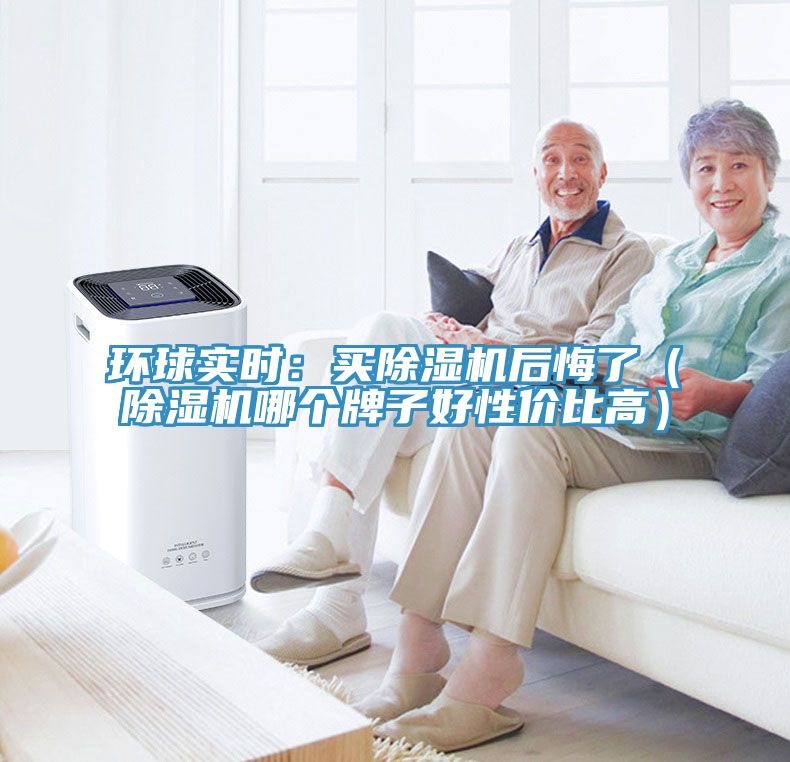 環(huán)球?qū)崟r(shí)：買除濕機(jī)后悔了（除濕機(jī)哪個(gè)牌子好性價(jià)比高）
