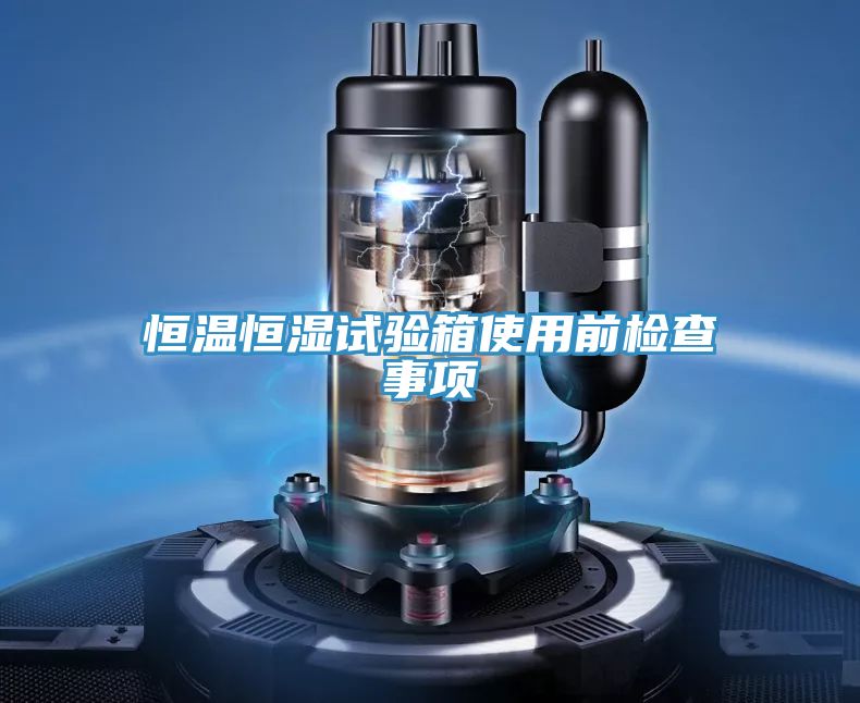 恒溫恒濕試驗箱使用前檢查事項