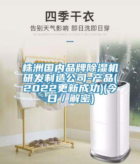 株洲國內品牌除濕機研發制造公司-產品(2022更新成功)(今日／解密)