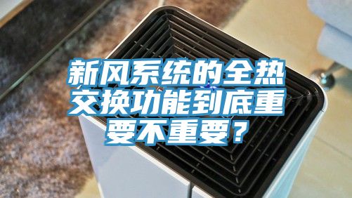 新風系統的全熱交換功能到底重要不重要？