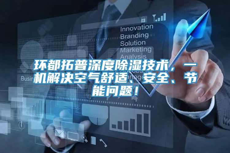 環(huán)都拓普深度除濕技術(shù)，一機(jī)解決空氣舒適、安全、節(jié)能問題！