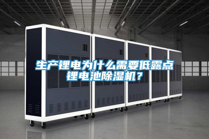 生產鋰電為什么需要低露點鋰電池除濕機？