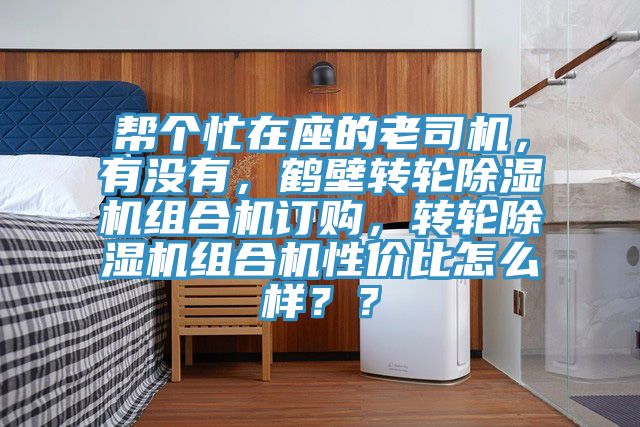 幫個忙在座的老司機，有沒有，鶴壁轉輪除濕機組合機訂購，轉輪除濕機組合機性價比怎么樣？？