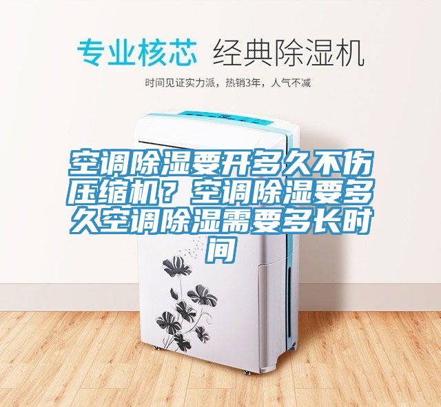 空調(diào)除濕要開(kāi)多久不傷壓縮機(jī)？空調(diào)除濕要多久空調(diào)除濕需要多長(zhǎng)時(shí)間