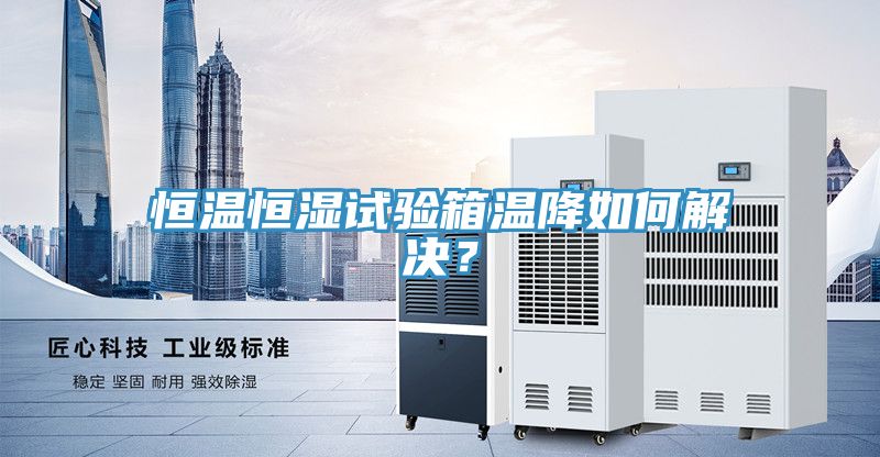恒溫恒濕試驗箱溫降如何解決？