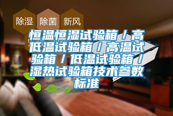 恒溫恒濕試驗箱／高低溫試驗箱／高溫試驗箱／低溫試驗箱／濕熱試驗箱技術參數標準