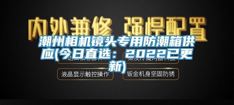 潮州相機鏡頭專用防潮箱供應(今日直選:2022已更新)