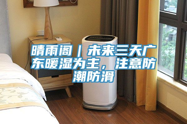 晴雨閣|未來三天廣東暖濕為主,注意防潮防滑