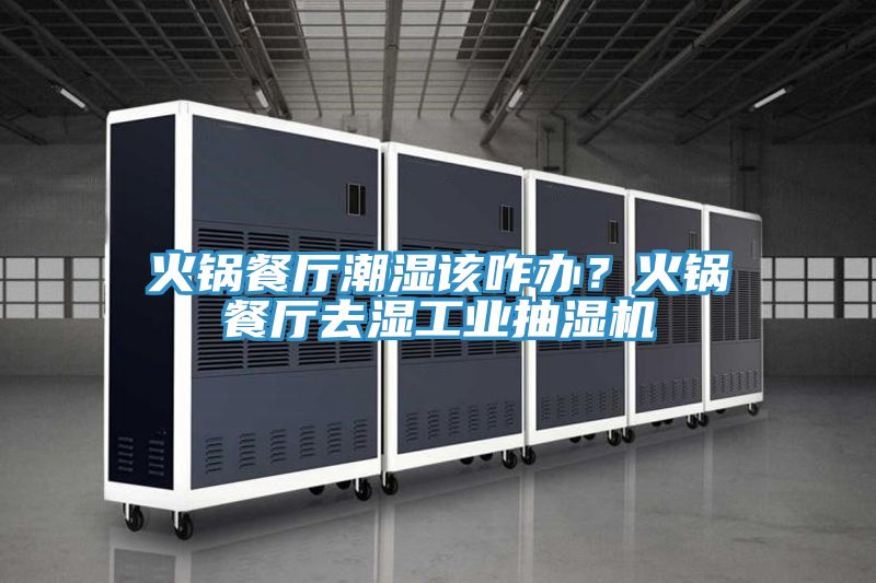 火鍋餐廳潮濕該咋辦？火鍋餐廳去濕工業抽濕機