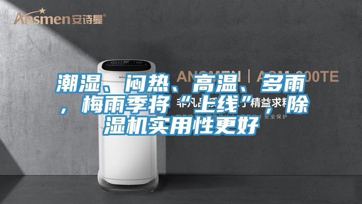 潮濕、悶熱、高溫、多雨，梅雨季將“上線”，除濕機實用性更好