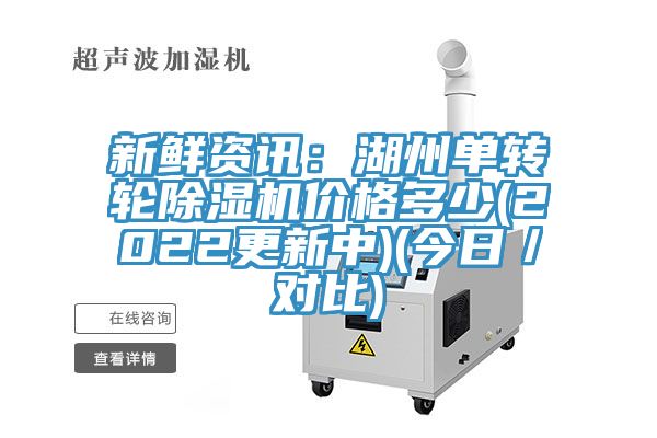 新鮮資訊：湖州單轉(zhuǎn)輪除濕機價格多少(2022更新中)(今日／對比)