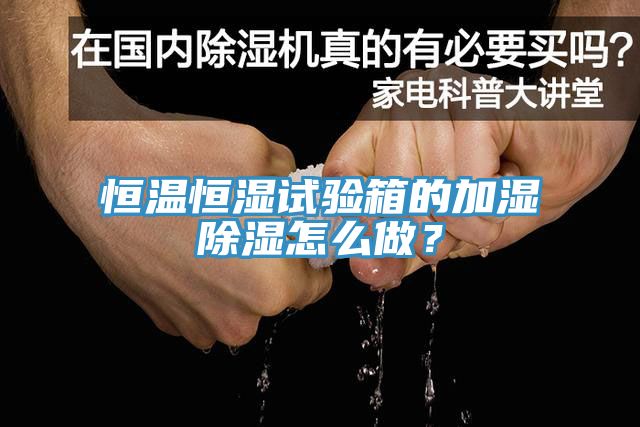 恒溫恒濕試驗箱的加濕除濕怎么做？