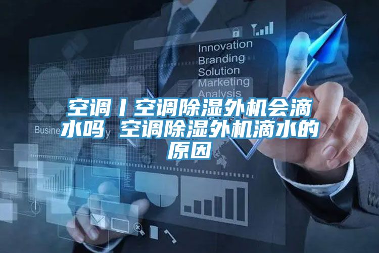 空調丨空調除濕外機會滴水嗎 空調除濕外機滴水的原因