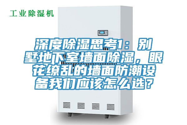 深度除濕思考1:別墅地下室墻面除濕,眼花繚亂的墻面防潮設備我們應該怎么選?