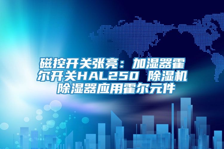 磁控開關張亮:加濕器霍爾開關HAL250 除濕機 除濕器應用霍爾元件