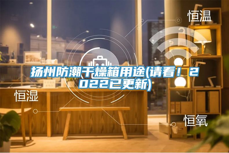 揚州防潮干燥箱用途(請看！2022已更新)