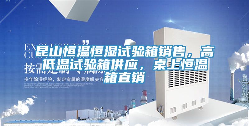 昆山恒溫恒濕試驗箱銷售，高低溫試驗箱供應(yīng)，桌上恒溫箱直銷
