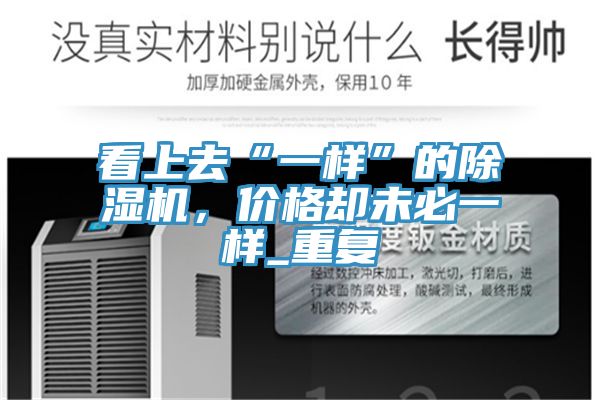 看上去“一樣”的除濕機，價格卻未必一樣_重復
