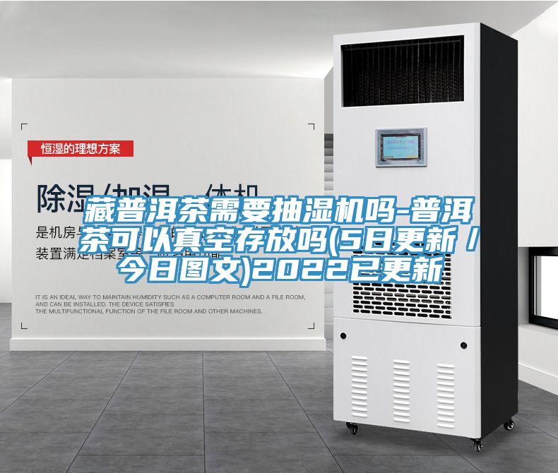 藏普洱茶需要抽濕機嗎-普洱茶可以真空存放嗎(5日更新/今日圖文)2022已更新