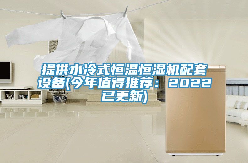 提供水冷式恒溫恒濕機配套設備(今年值得推薦：2022已更新)