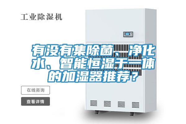 有沒(méi)有集除菌、凈化水、智能恒濕于一體的加濕器推薦？