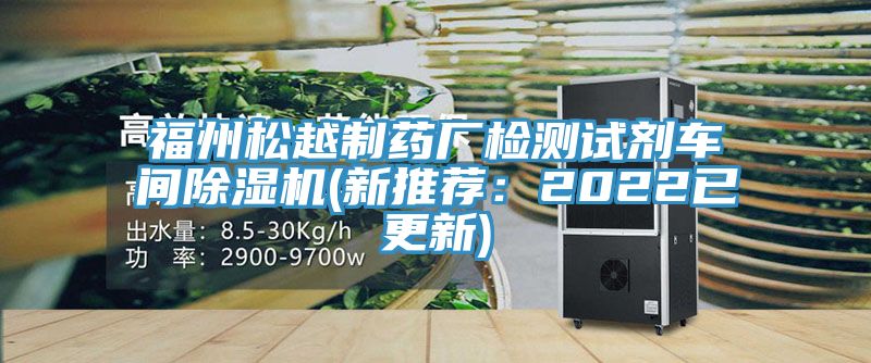 福州松越制藥廠檢測試劑車間除濕機(新推薦:2022已更新)