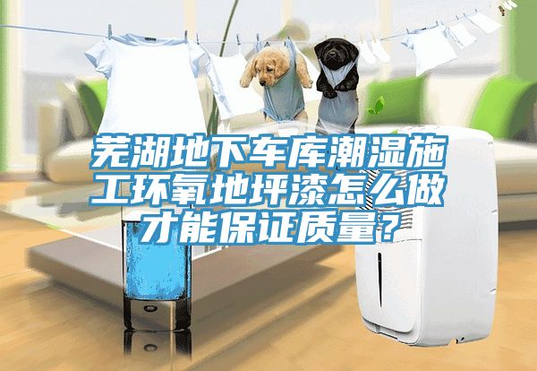 蕪湖地下車庫潮濕施工環(huán)氧地坪漆怎么做才能保證質(zhì)量？