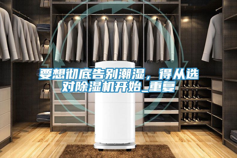 要想徹底告別潮濕,得從選對除濕機開始_重復