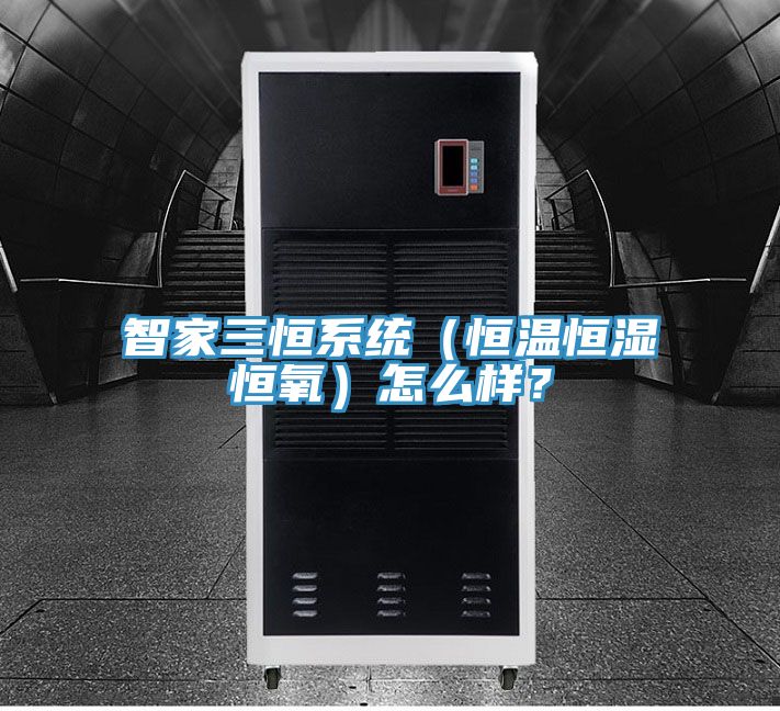 智家三恒系統(tǒng)（恒溫恒濕恒氧）怎么樣？