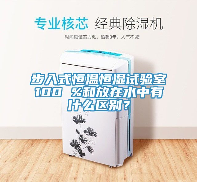步入式恒溫恒濕試驗室100 %和放在水中有什么區別？
