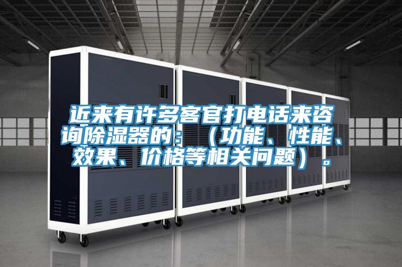近來有許多客官打電話來咨詢除濕器的：（功能、性能、效果、價格等相關問題）。