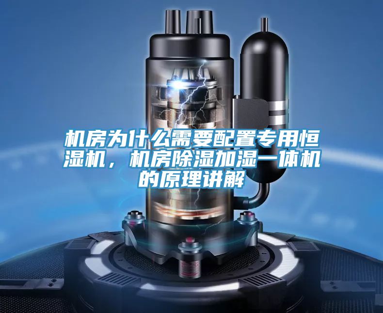 機房為什么需要配置專用恒濕機,機房除濕加濕一體機的原理講解