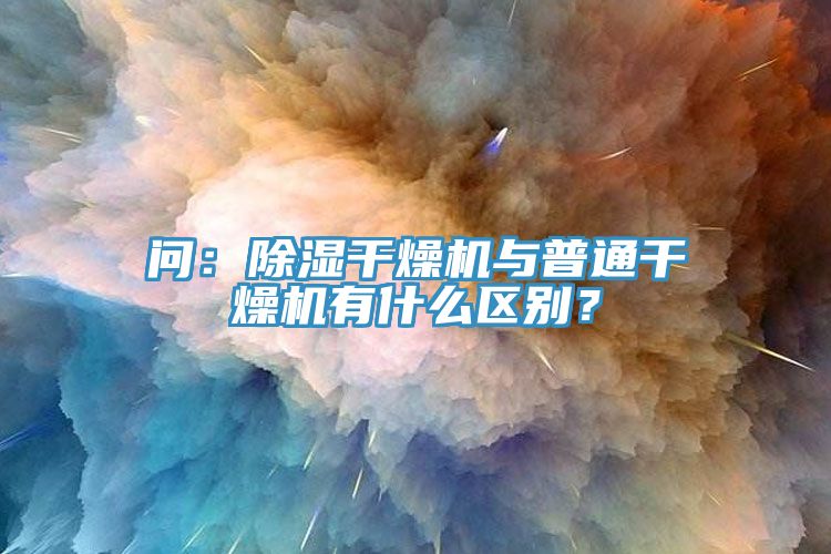 問：除濕干燥機與普通干燥機有什么區別？