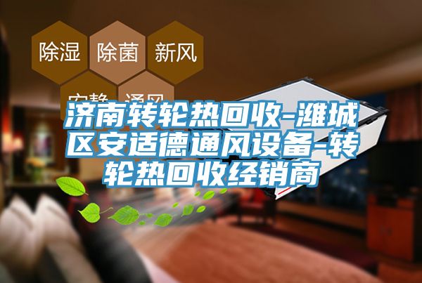 濟南轉輪熱回收-濰城區(qū)安適德通風設備-轉輪熱回收經銷商