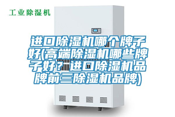 進口除濕機哪個牌子好(高端除濕機哪些牌子好？進口除濕機品牌前三除濕機品牌)