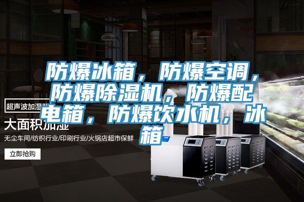 防爆冰箱，防爆空調，防爆除濕機，防爆配電箱，防爆飲水機，冰箱