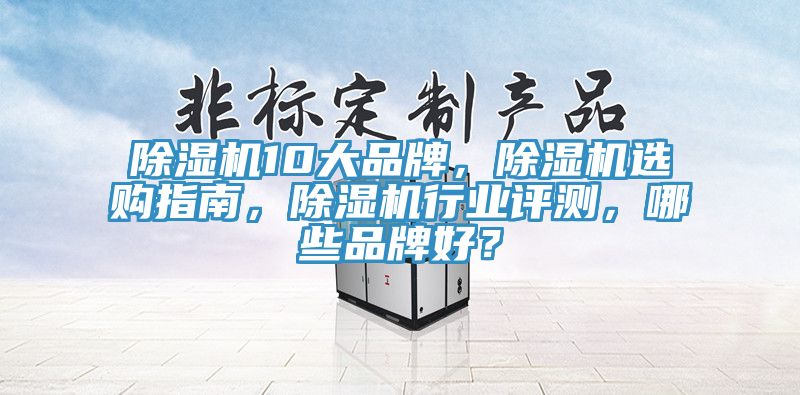 除濕機10大品牌，除濕機選購指南，除濕機行業評測，哪些品牌好？