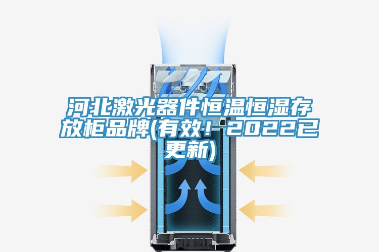河北激光器件恒溫恒濕存放柜品牌(有效！2022已更新)