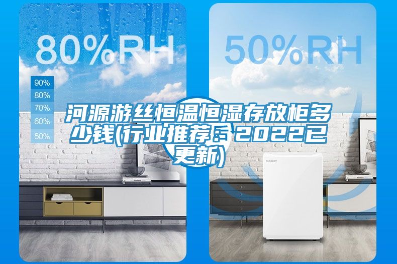 河源游絲恒溫恒濕存放柜多少錢(行業(yè)推薦:2022已更新)