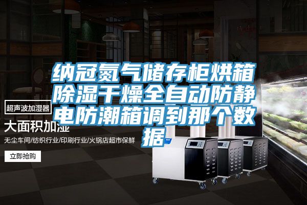 納冠氮氣儲存柜烘箱除濕干燥全自動防靜電防潮箱調到那個數據