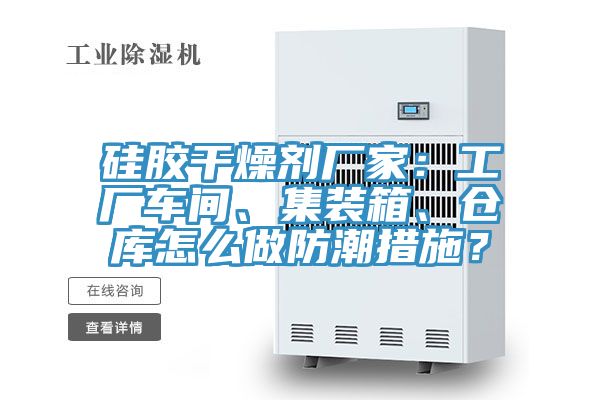 硅膠干燥劑廠家：工廠車間、集裝箱、倉庫怎么做防潮措施？