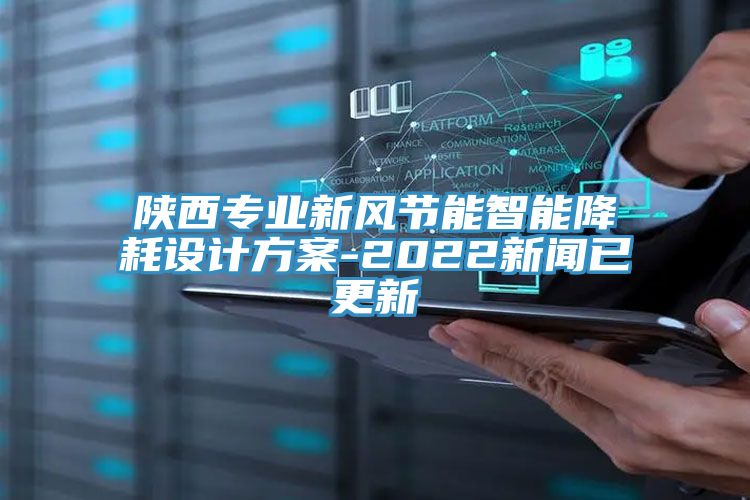 陜西專業新風節能智能降耗設計方案-2022新聞已更新